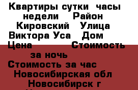Квартиры сутки, часы, недели  › Район ­ Кировский › Улица ­ Виктора Уса › Дом ­ 4 › Цена ­ 1 000 › Стоимость за ночь ­ 1 000 › Стоимость за час ­ 250 - Новосибирская обл., Новосибирск г. Недвижимость » Квартиры аренда посуточно   